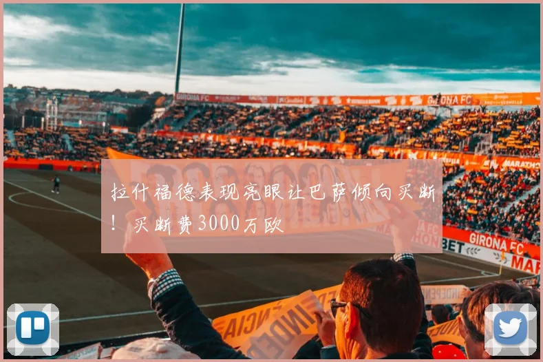 拉什福德表现亮眼让巴萨倾向买断！买断费3000万欧