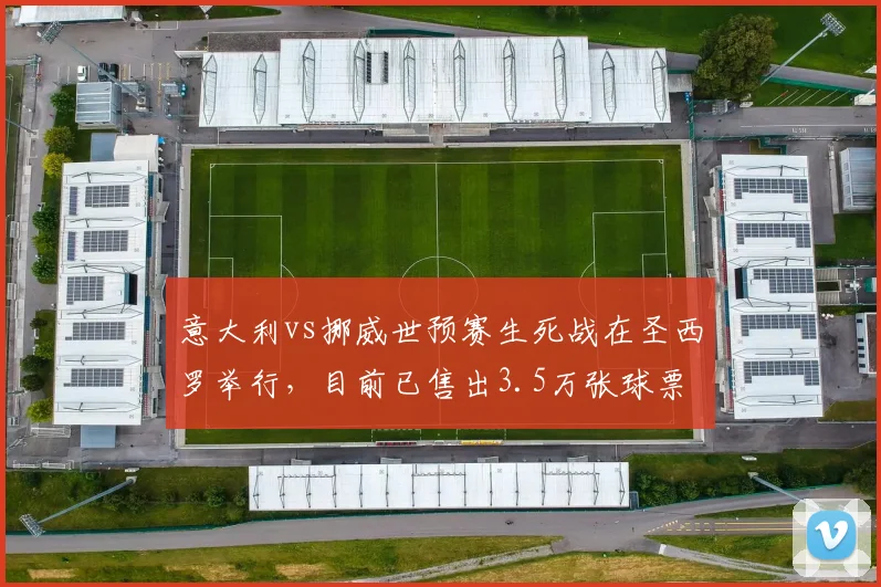 意大利vs挪威世预赛生死战在圣西罗举行，目前已售出3.5万张球票